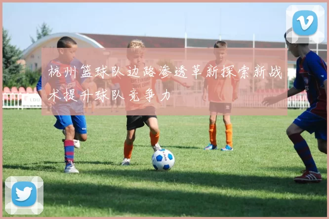 杭州篮球队边路渗透革新探索新战术提升球队竞争力