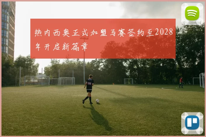 热内西奥正式加盟马赛签约至2028年开启新篇章