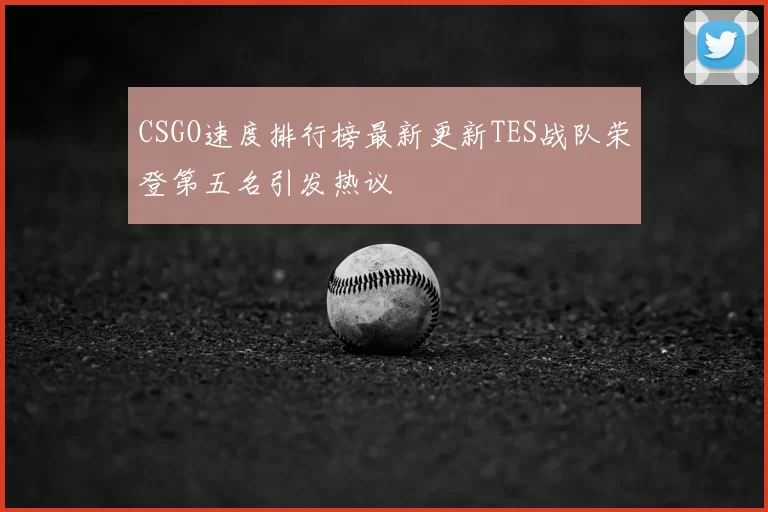 CSGO速度排行榜最新更新TES战队荣登第五名引发热议