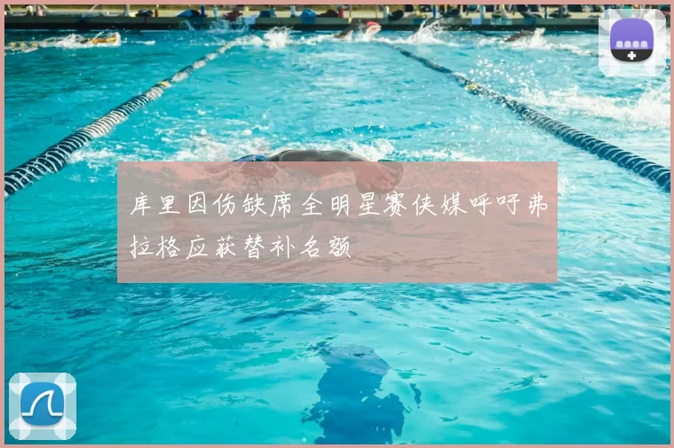 库里因伤缺席全明星赛侠媒呼吁弗拉格应获替补名额