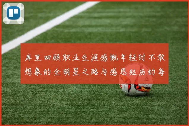 库里回顾职业生涯感慨年轻时不敢想象的全明星之路与感恩经历的每一步