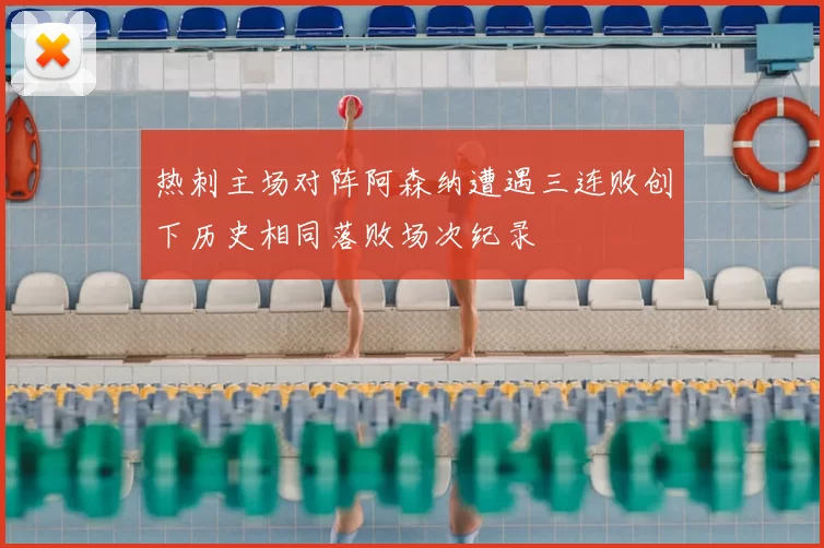 热刺主场对阵阿森纳遭遇三连败创下历史相同落败场次纪录