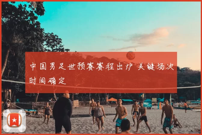中国男足世预赛赛程出炉 关键场次时间确定