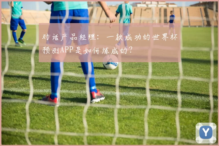 对话产品经理:一款成功的世界杯预测APP是如何炼成的?
