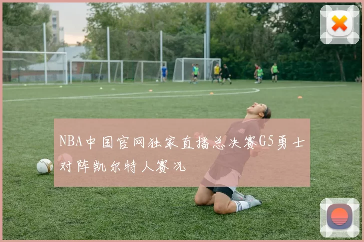 NBA中国官网独家直播总决赛G5勇士对阵凯尔特人赛况