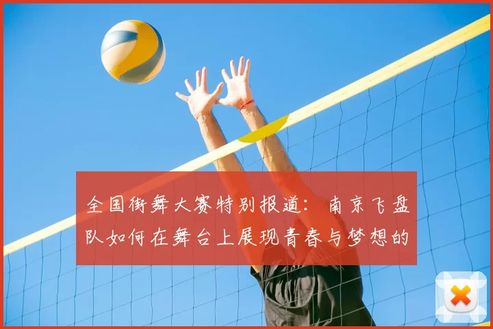 全国街舞大赛特别报道：南京飞盘队如何在舞台上展现青春与梦想的成长历程