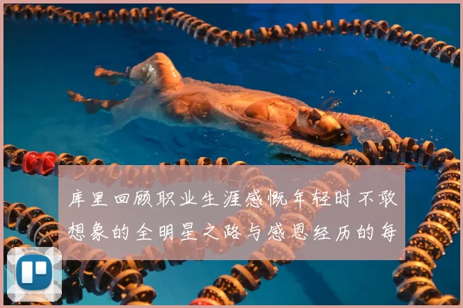 库里回顾职业生涯感慨年轻时不敢想象的全明星之路与感恩经历的每一步
