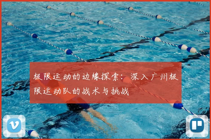 极限运动的边缘探索:深入广州极限运动队的战术与挑战