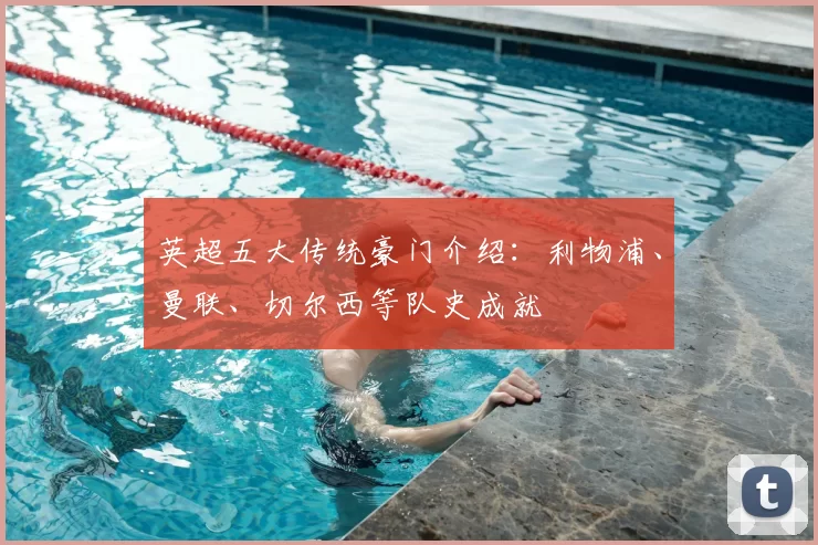 英超五大传统豪门介绍:利物浦、曼联、切尔西等队史成就