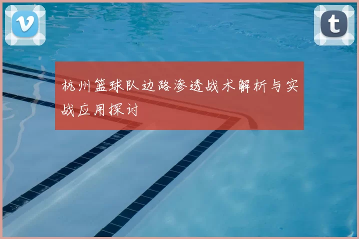 杭州篮球队边路渗透战术解析与实战应用探讨