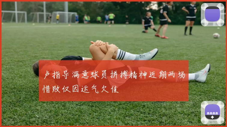 卢指导满意球员拼搏精神近期两场惜败仅因运气欠佳