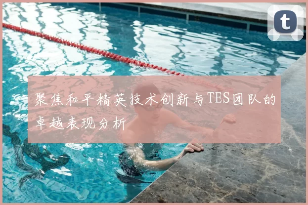 聚焦和平精英技术创新与TES团队的卓越表现分析