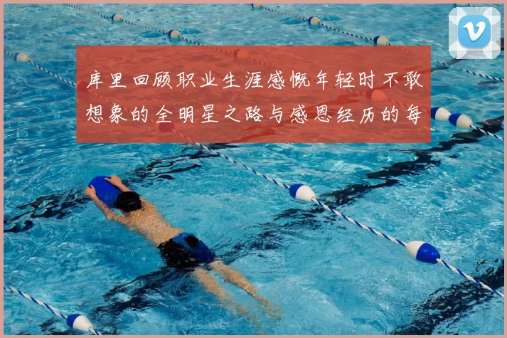 库里回顾职业生涯感慨年轻时不敢想象的全明星之路与感恩经历的每一步