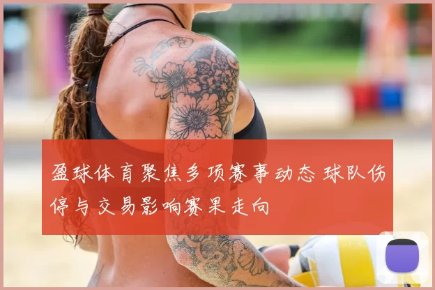 盈球体育聚焦多项赛事动态 球队伤停与交易影响赛果走向