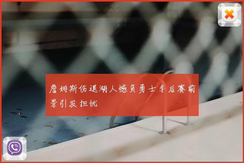 詹姆斯伤退湖人憾负勇士季后赛前景引发担忧