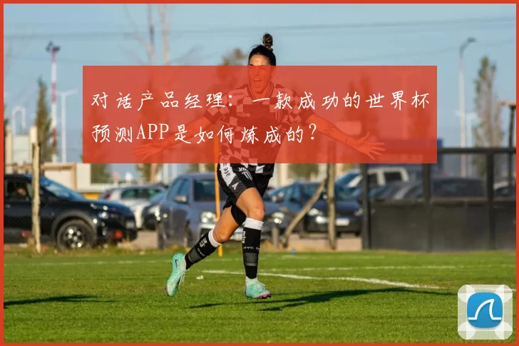 对话产品经理:一款成功的世界杯预测APP是如何炼成的?