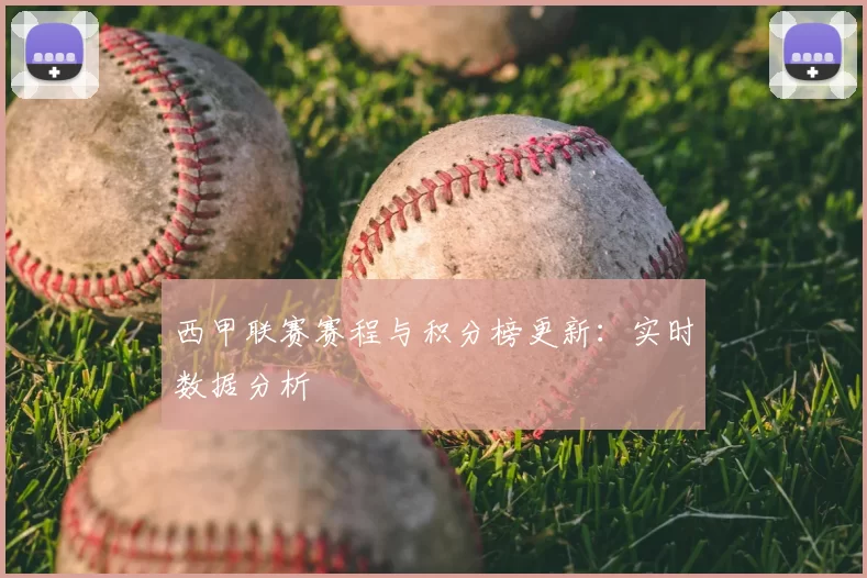西甲联赛赛程与积分榜更新：实时数据分析