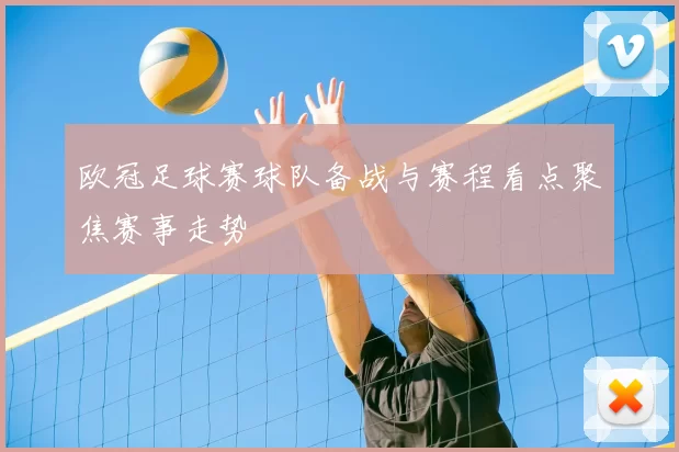 欧冠足球赛球队备战与赛程看点聚焦赛事走势