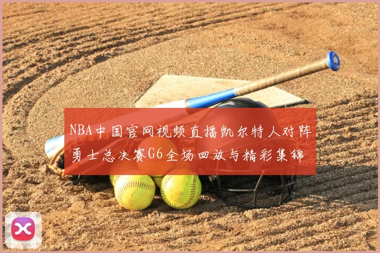 NBA中国官网视频直播凯尔特人对阵勇士总决赛G6全场回放与精彩集锦