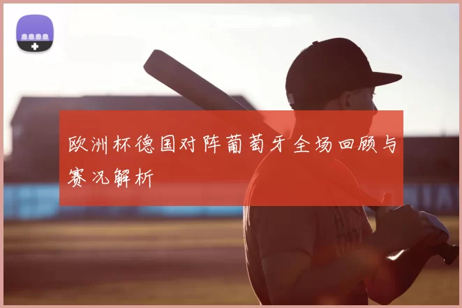 欧洲杯德国对阵葡萄牙全场回顾与赛况解析