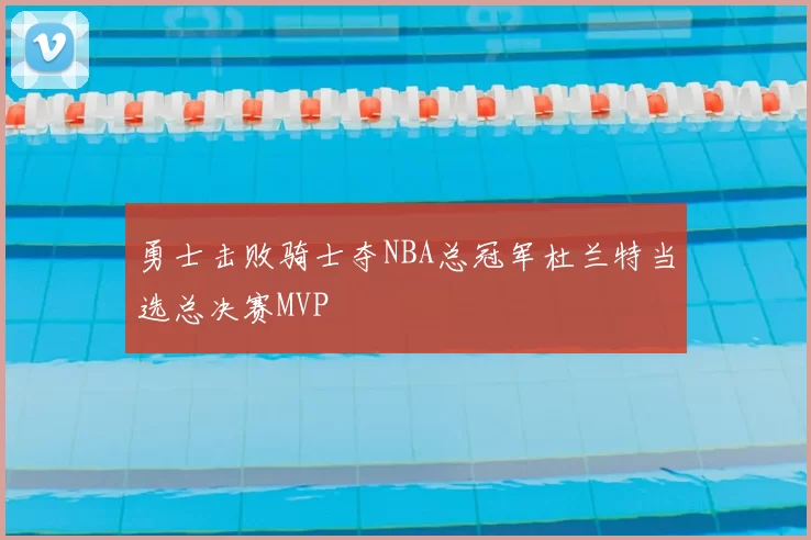 勇士击败骑士夺NBA总冠军杜兰特当选总决赛MVP