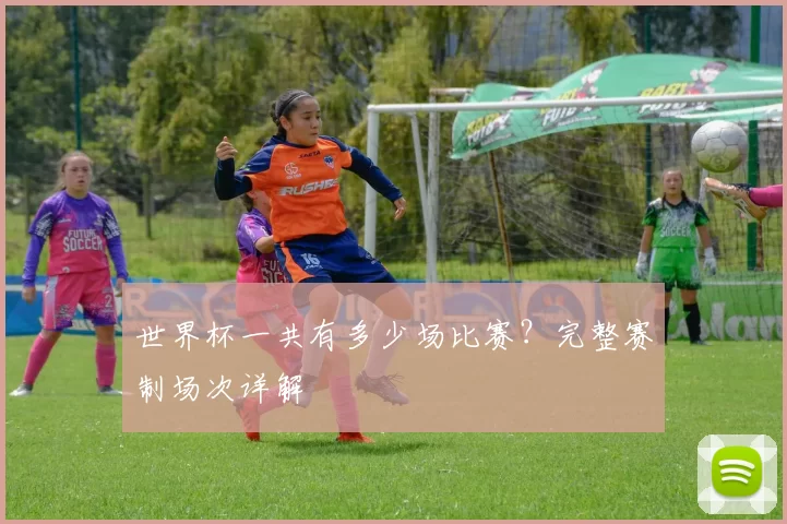 世界杯一共有多少场比赛？完整赛制场次详解