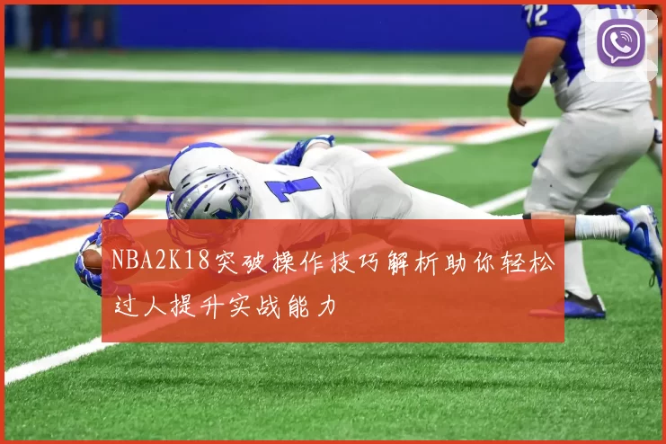 NBA2K18突破操作技巧解析助你轻松过人提升实战能力
