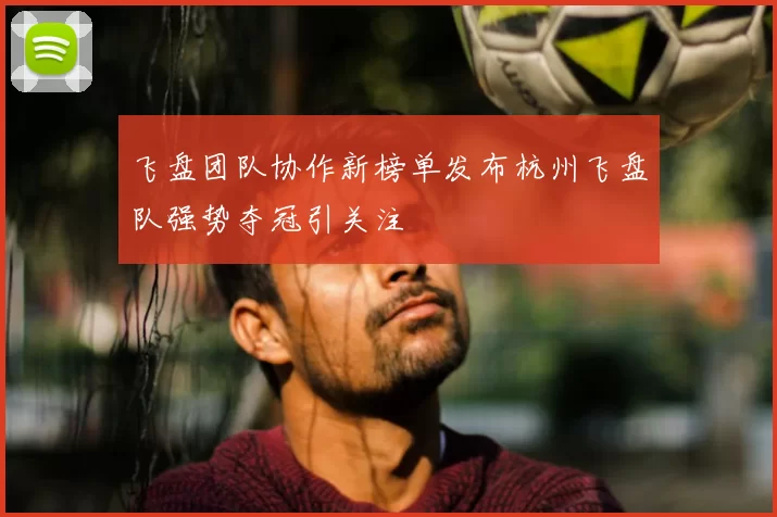 飞盘团队协作新榜单发布杭州飞盘队强势夺冠引关注