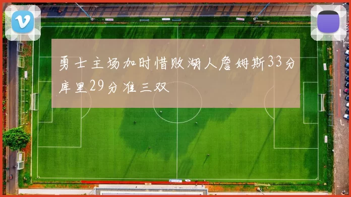 勇士主场加时惜败湖人詹姆斯33分库里29分准三双