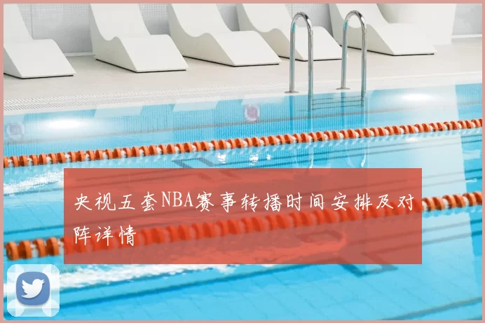 央视五套NBA赛事转播时间安排及对阵详情