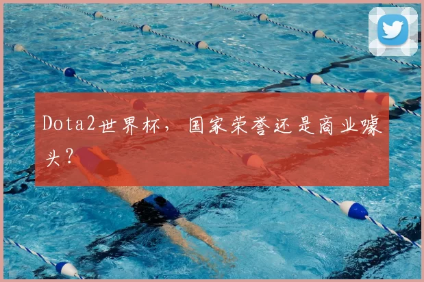 Dota2世界杯，国家荣誉还是商业噱头？