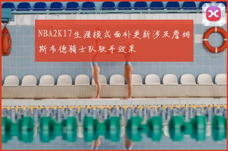 NBA2K17生涯模式面补更新涉及詹姆斯韦德骑士队联手效果