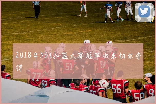 2018年NBA扣篮大赛冠军由米切尔夺得