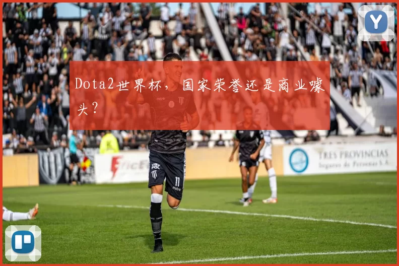 Dota2世界杯，国家荣誉还是商业噱头？