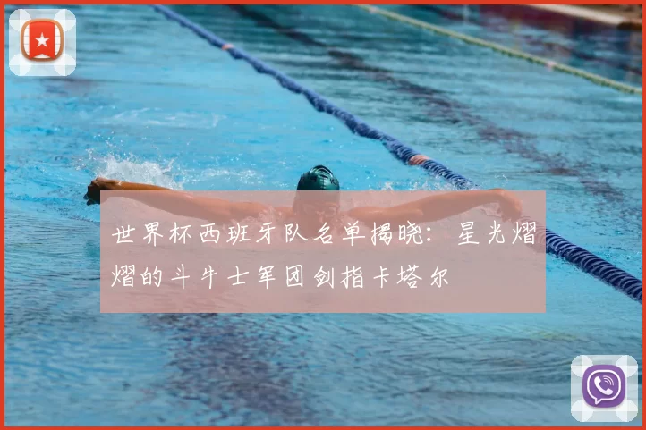世界杯西班牙队名单揭晓:星光熠熠的斗牛士军团剑指卡塔尔