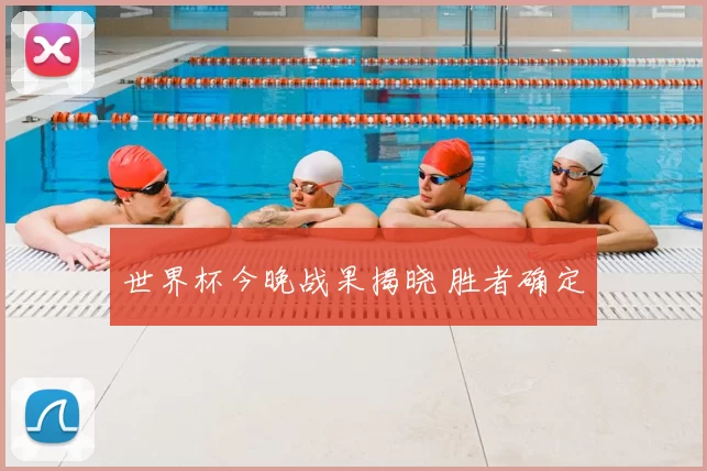世界杯今晚战果揭晓 胜者确定