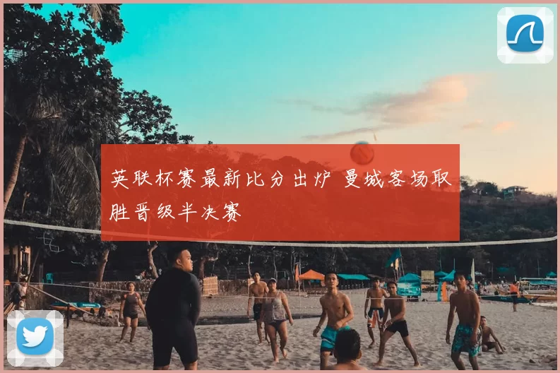 英联杯赛最新比分出炉 曼城客场取胜晋级半决赛