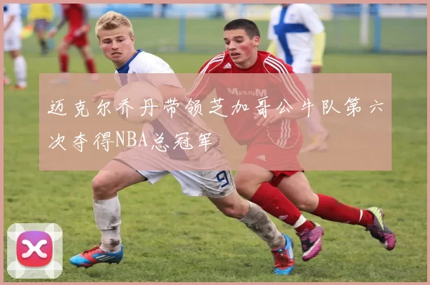 迈克尔乔丹带领芝加哥公牛队第六次夺得NBA总冠军