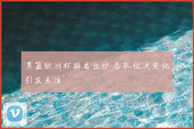 男篮欧洲杯排名出炉 各队位次变化引发关注