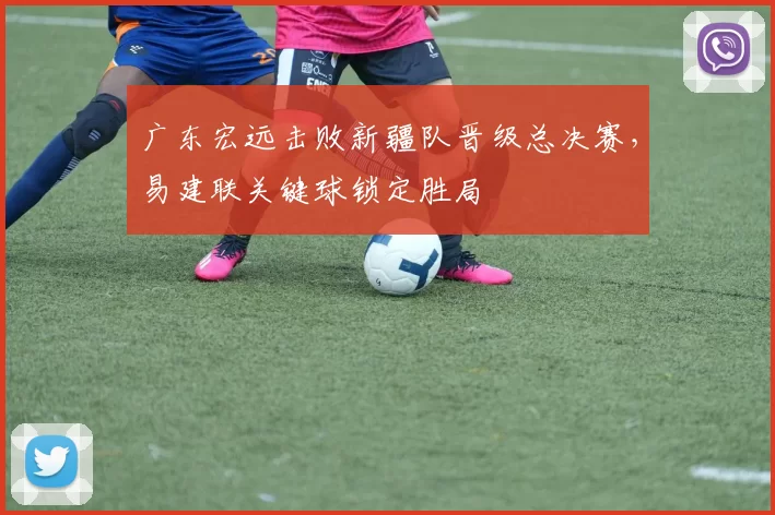 广东宏远击败新疆队晋级总决赛，易建联关键球锁定胜局