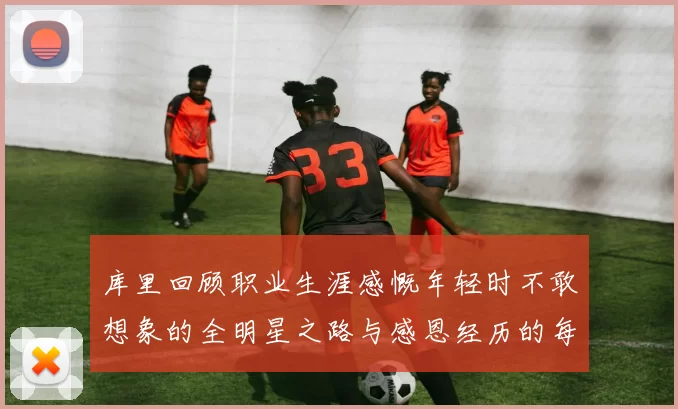 库里回顾职业生涯感慨年轻时不敢想象的全明星之路与感恩经历的每一步