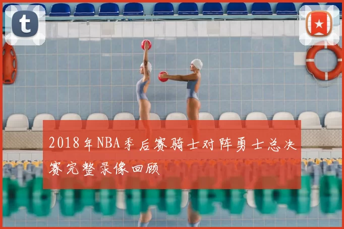2018年NBA季后赛骑士对阵勇士总决赛完整录像回顾