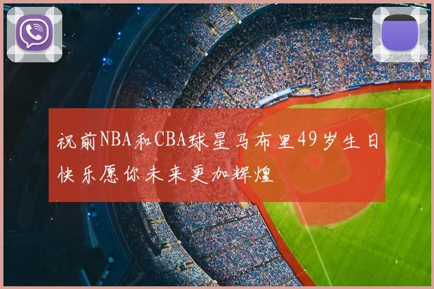 祝前NBA和CBA球星马布里49岁生日快乐愿你未来更加辉煌
