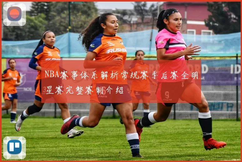 NBA赛事体系解析常规赛季后赛全明星赛完整赛制介绍