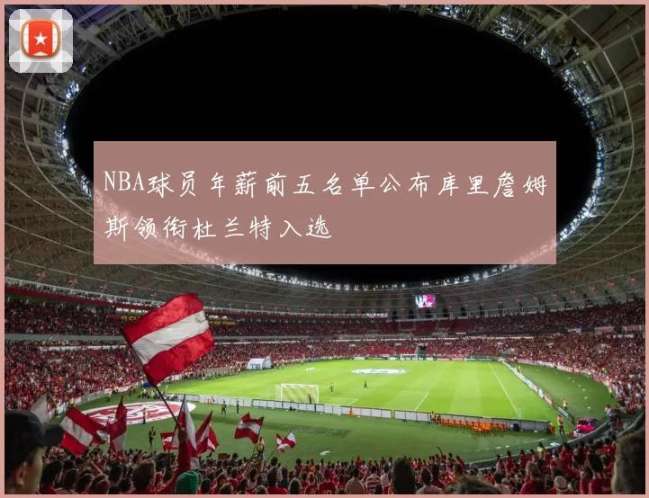 NBA球员年薪前五名单公布库里詹姆斯领衔杜兰特入选
