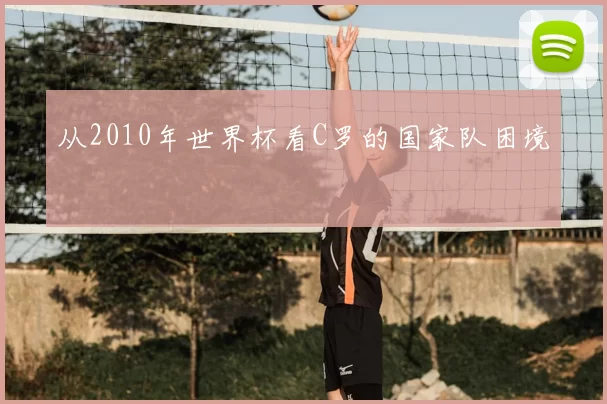 从2010年世界杯看C罗的国家队困境