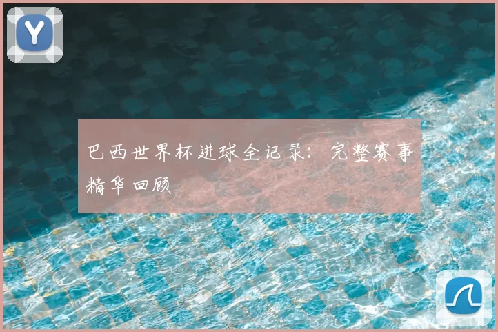 巴西世界杯进球全记录:完整赛事精华回顾