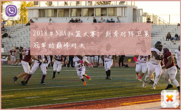 2018年NBA扣篮大赛：新秀对阵卫冕冠军的巅峰对决