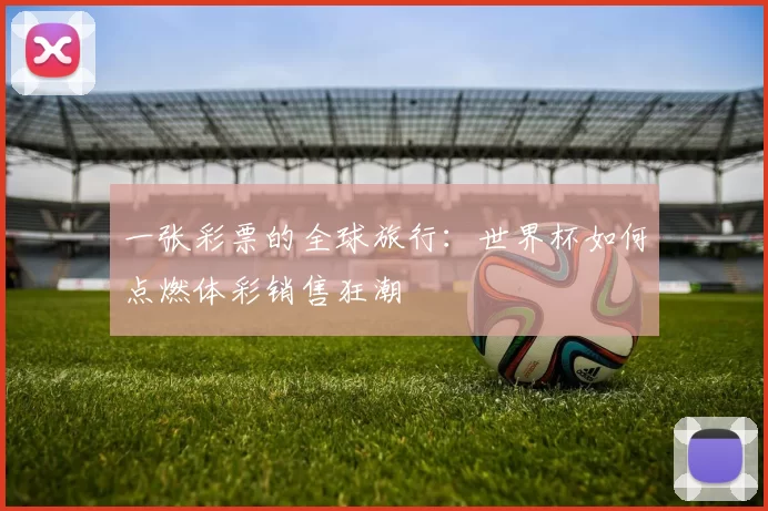 一张彩票的全球旅行:世界杯如何点燃体彩销售狂潮