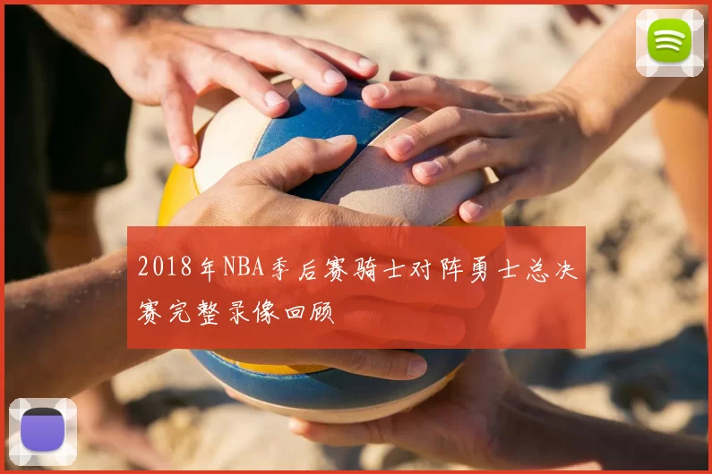 2018年NBA季后赛骑士对阵勇士总决赛完整录像回顾